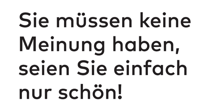 Sie müssen keine Meinung haben, seinen Sie einfach nur schön!